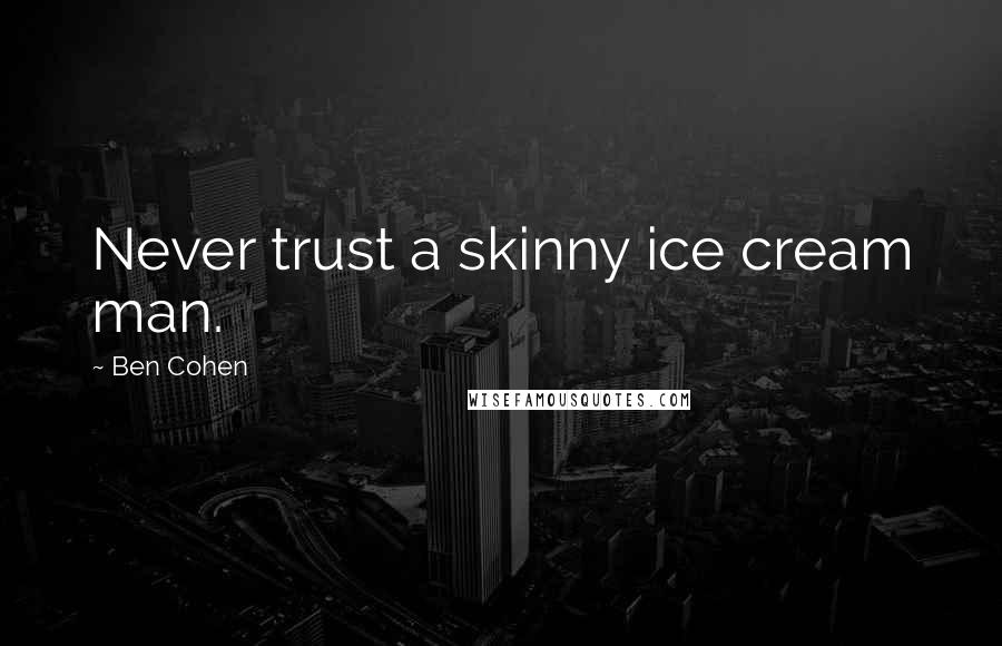 Ben Cohen Quotes: Never trust a skinny ice cream man.