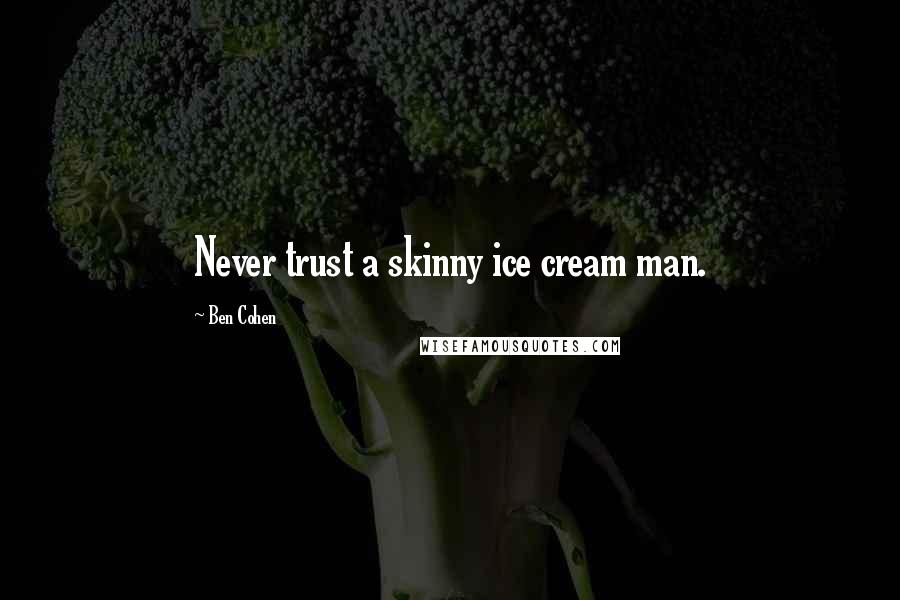 Ben Cohen Quotes: Never trust a skinny ice cream man.