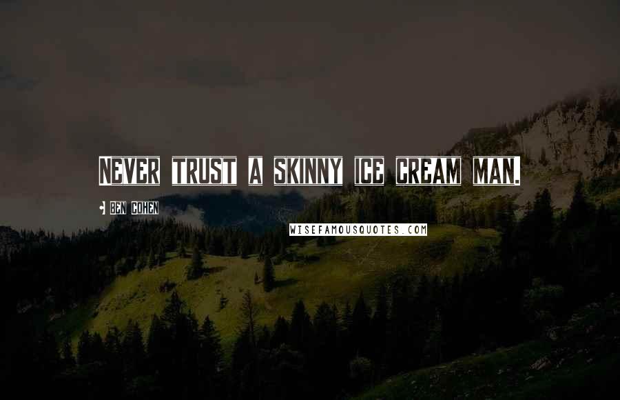 Ben Cohen Quotes: Never trust a skinny ice cream man.