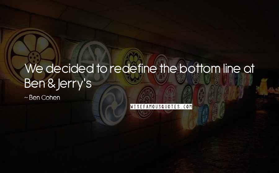 Ben Cohen Quotes: We decided to redefine the bottom line at Ben & Jerry's