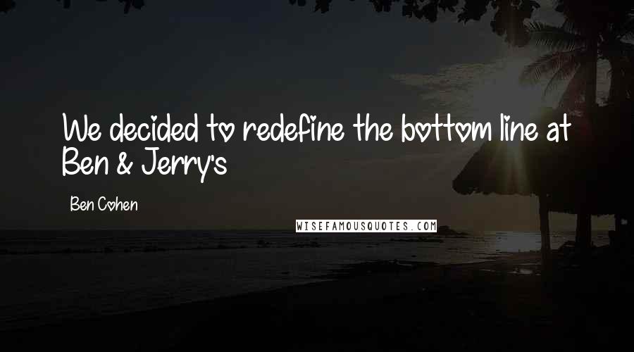 Ben Cohen Quotes: We decided to redefine the bottom line at Ben & Jerry's
