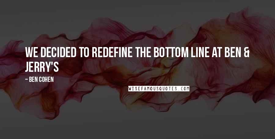 Ben Cohen Quotes: We decided to redefine the bottom line at Ben & Jerry's