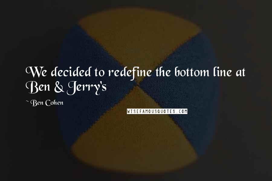 Ben Cohen Quotes: We decided to redefine the bottom line at Ben & Jerry's