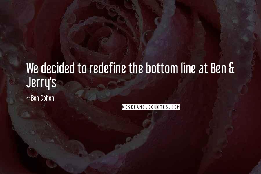 Ben Cohen Quotes: We decided to redefine the bottom line at Ben & Jerry's