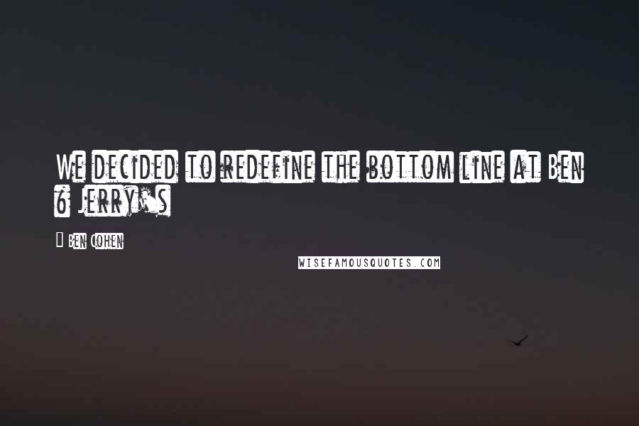 Ben Cohen Quotes: We decided to redefine the bottom line at Ben & Jerry's