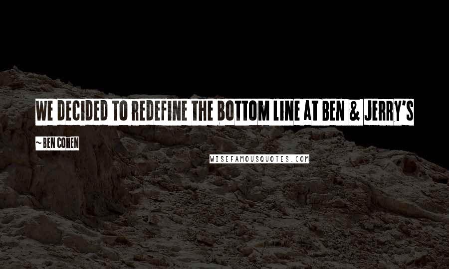 Ben Cohen Quotes: We decided to redefine the bottom line at Ben & Jerry's