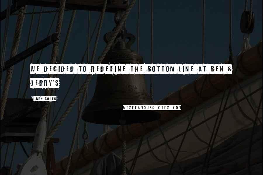 Ben Cohen Quotes: We decided to redefine the bottom line at Ben & Jerry's