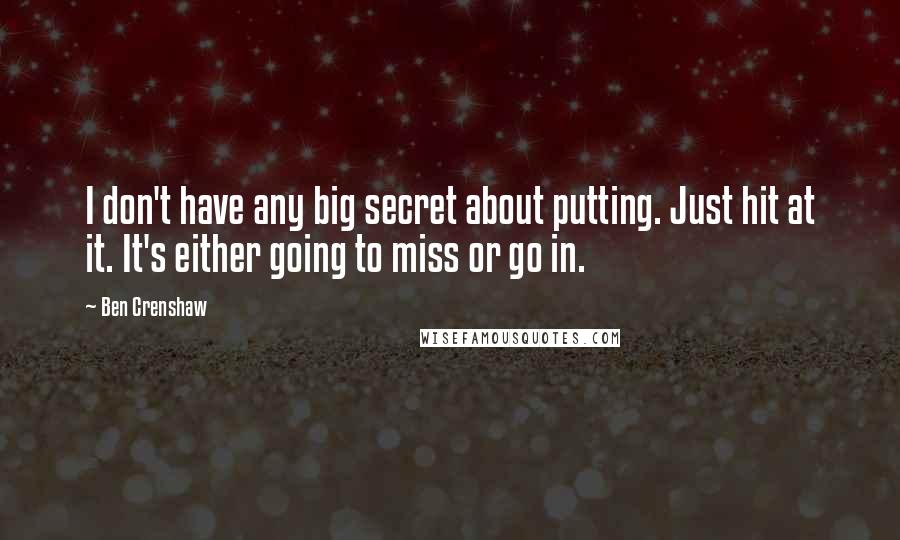 Ben Crenshaw Quotes: I don't have any big secret about putting. Just hit at it. It's either going to miss or go in.