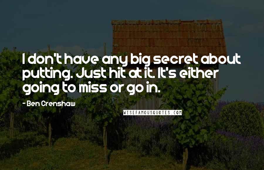Ben Crenshaw Quotes: I don't have any big secret about putting. Just hit at it. It's either going to miss or go in.