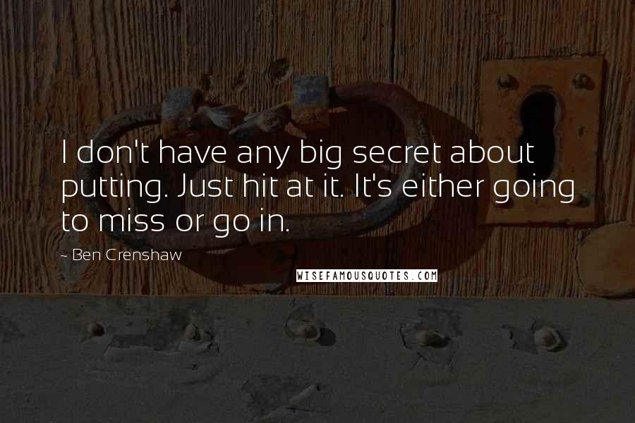 Ben Crenshaw Quotes: I don't have any big secret about putting. Just hit at it. It's either going to miss or go in.