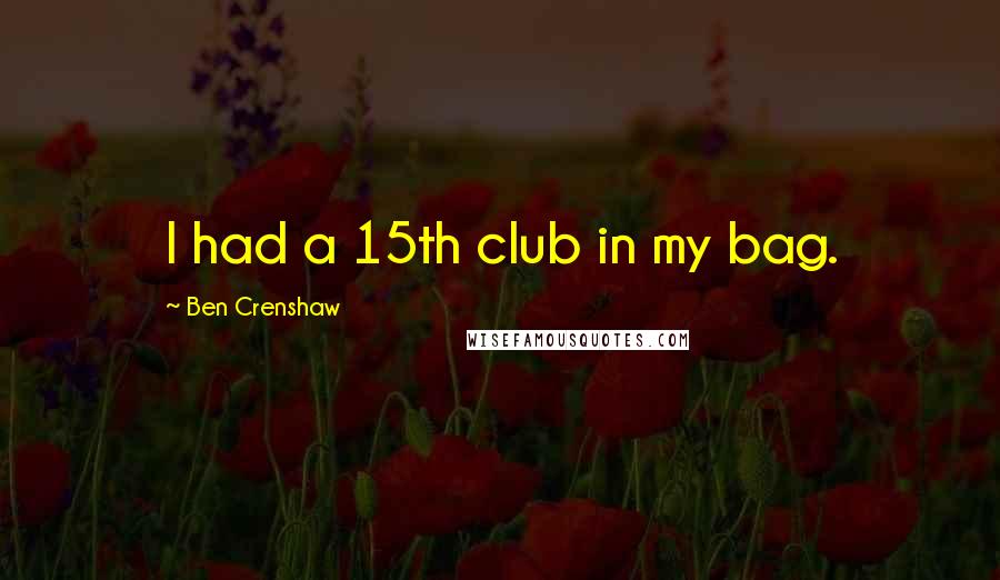 Ben Crenshaw Quotes: I had a 15th club in my bag.