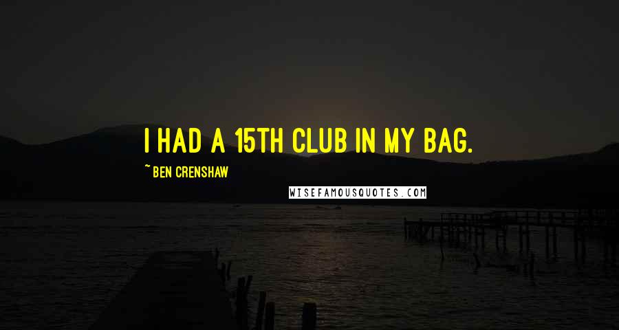 Ben Crenshaw Quotes: I had a 15th club in my bag.