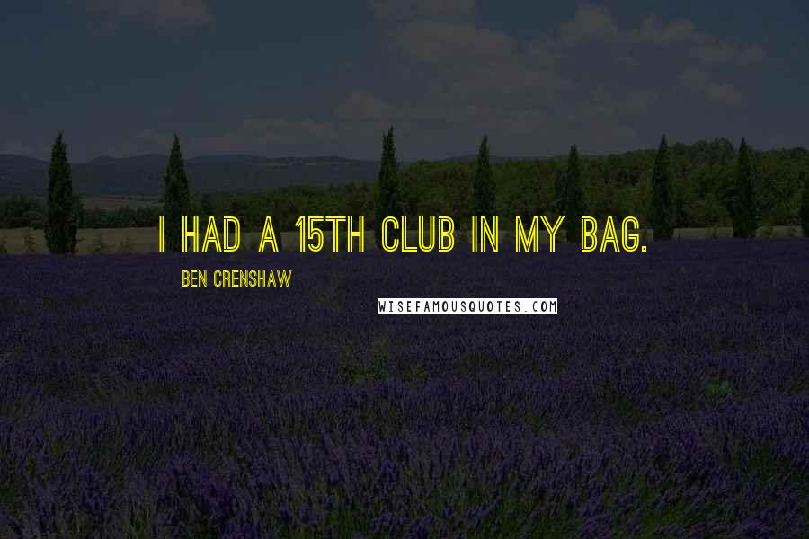 Ben Crenshaw Quotes: I had a 15th club in my bag.