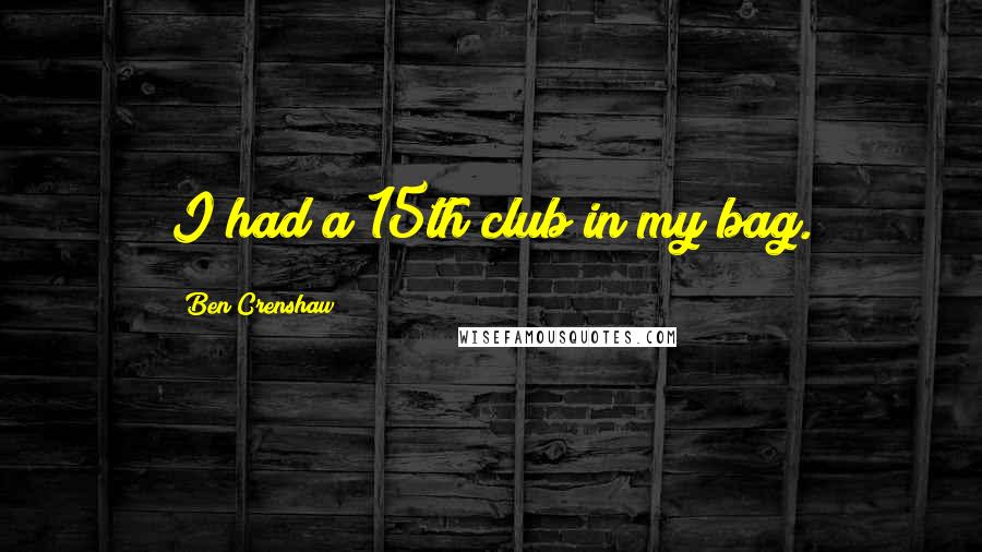 Ben Crenshaw Quotes: I had a 15th club in my bag.