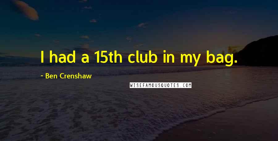 Ben Crenshaw Quotes: I had a 15th club in my bag.