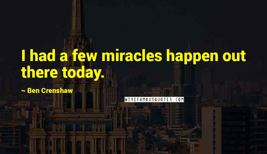 Ben Crenshaw Quotes: I had a few miracles happen out there today.