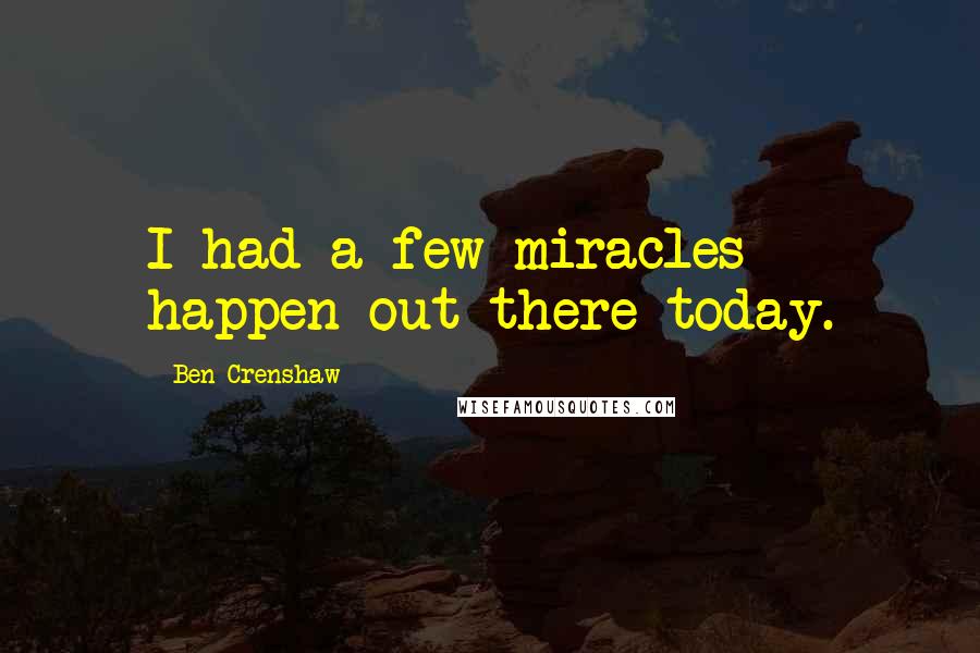 Ben Crenshaw Quotes: I had a few miracles happen out there today.