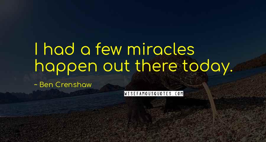 Ben Crenshaw Quotes: I had a few miracles happen out there today.