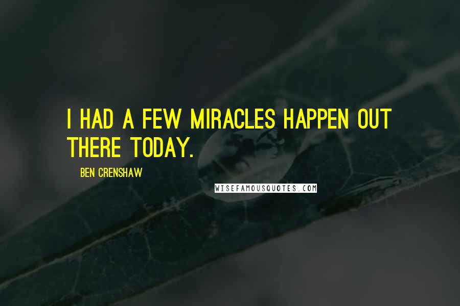 Ben Crenshaw Quotes: I had a few miracles happen out there today.