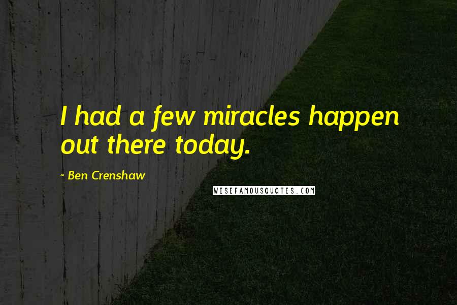 Ben Crenshaw Quotes: I had a few miracles happen out there today.