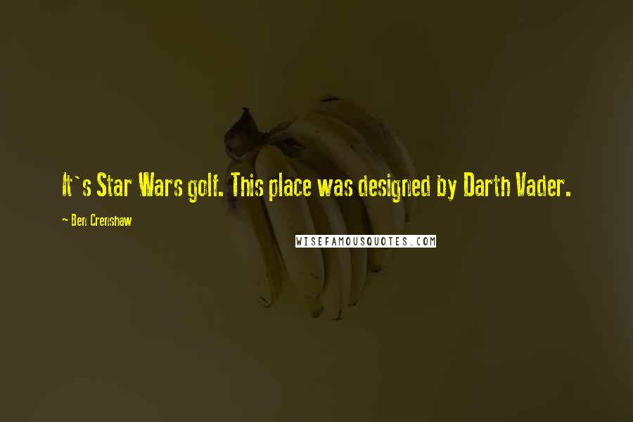 Ben Crenshaw Quotes: It's Star Wars golf. This place was designed by Darth Vader.