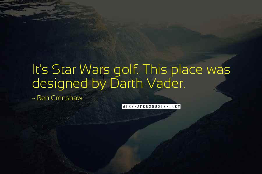 Ben Crenshaw Quotes: It's Star Wars golf. This place was designed by Darth Vader.