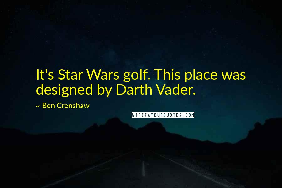 Ben Crenshaw Quotes: It's Star Wars golf. This place was designed by Darth Vader.
