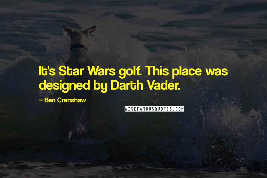 Ben Crenshaw Quotes: It's Star Wars golf. This place was designed by Darth Vader.