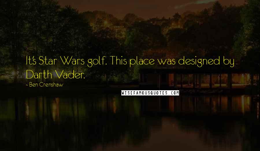 Ben Crenshaw Quotes: It's Star Wars golf. This place was designed by Darth Vader.