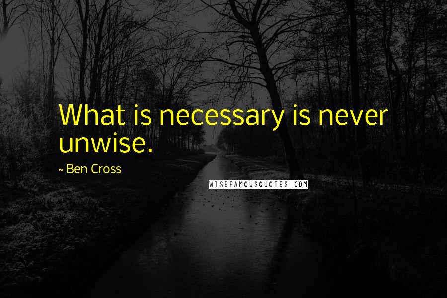 Ben Cross Quotes: What is necessary is never unwise.