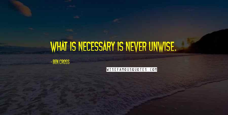 Ben Cross Quotes: What is necessary is never unwise.