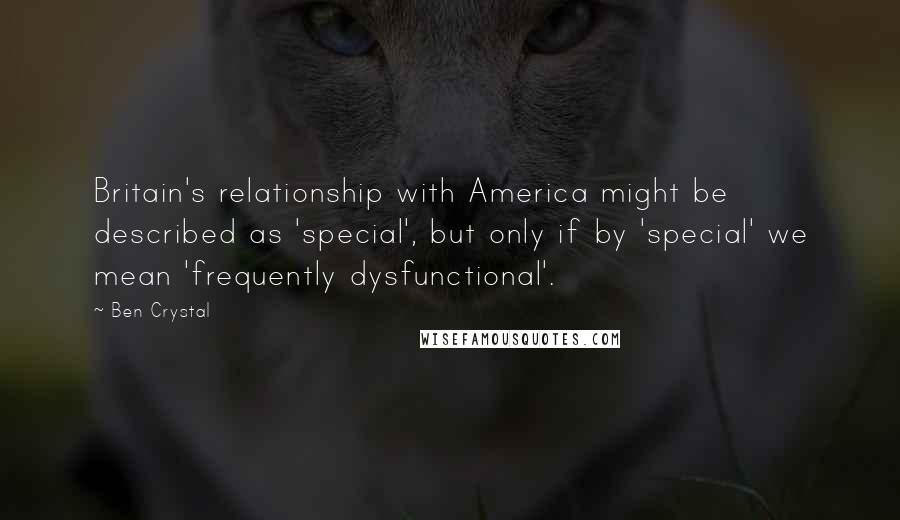 Ben Crystal Quotes: Britain's relationship with America might be described as 'special', but only if by 'special' we mean 'frequently dysfunctional'.