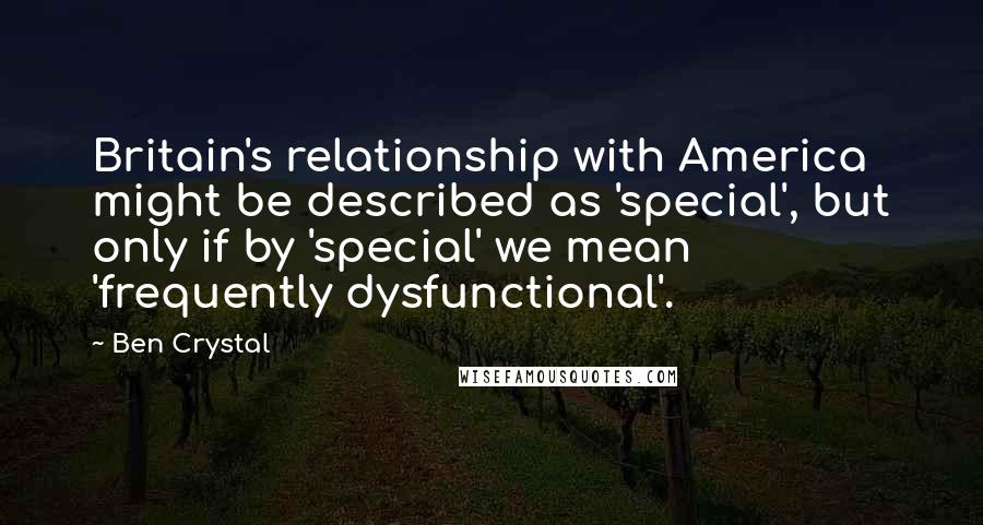Ben Crystal Quotes: Britain's relationship with America might be described as 'special', but only if by 'special' we mean 'frequently dysfunctional'.