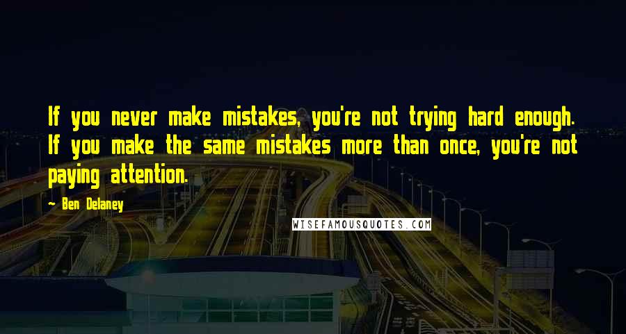 Ben Delaney Quotes: If you never make mistakes, you're not trying hard enough. If you make the same mistakes more than once, you're not paying attention.