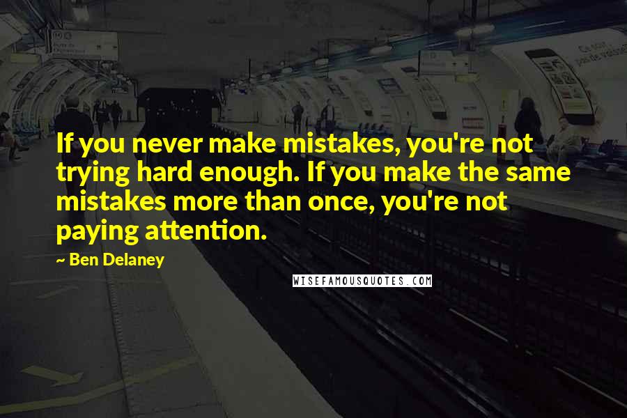 Ben Delaney Quotes: If you never make mistakes, you're not trying hard enough. If you make the same mistakes more than once, you're not paying attention.