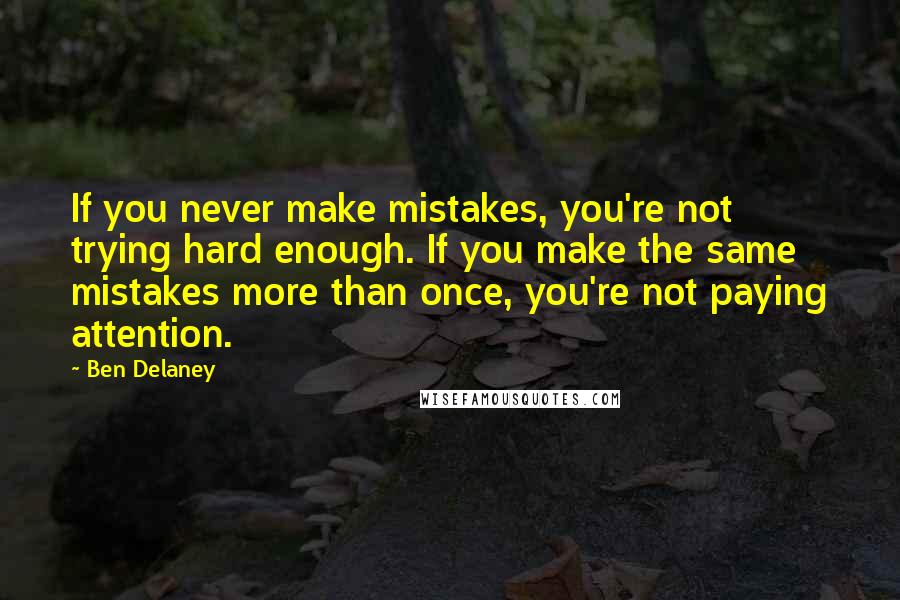 Ben Delaney Quotes: If you never make mistakes, you're not trying hard enough. If you make the same mistakes more than once, you're not paying attention.
