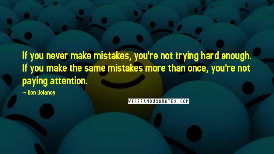 Ben Delaney Quotes: If you never make mistakes, you're not trying hard enough. If you make the same mistakes more than once, you're not paying attention.