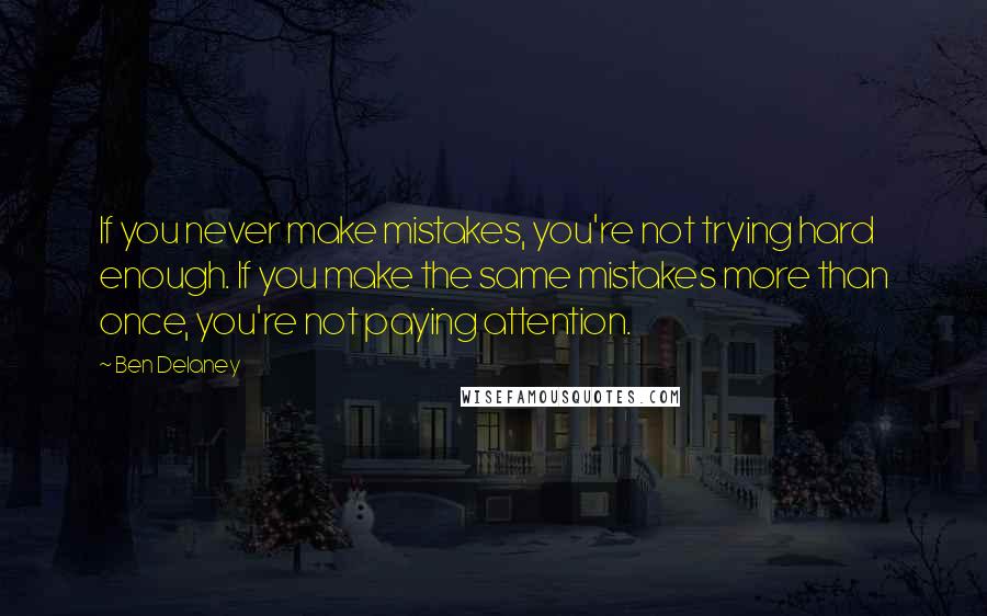 Ben Delaney Quotes: If you never make mistakes, you're not trying hard enough. If you make the same mistakes more than once, you're not paying attention.