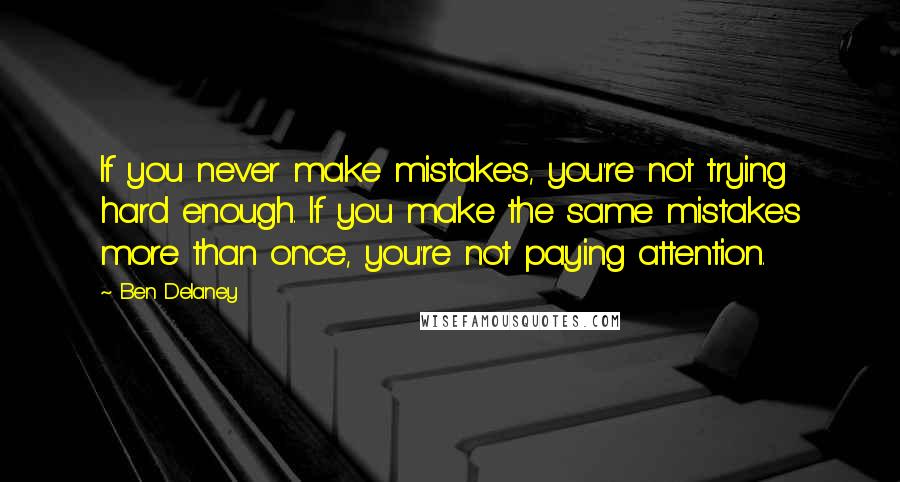 Ben Delaney Quotes: If you never make mistakes, you're not trying hard enough. If you make the same mistakes more than once, you're not paying attention.