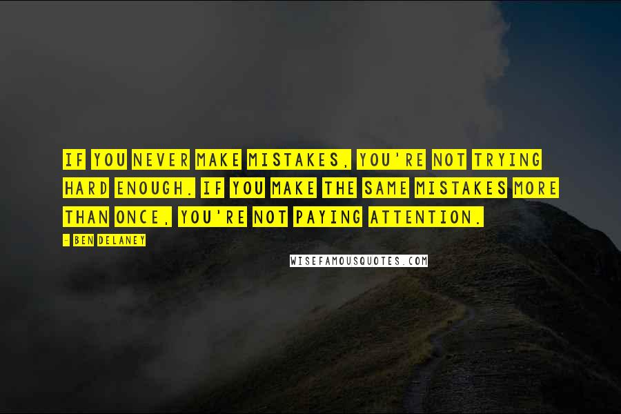 Ben Delaney Quotes: If you never make mistakes, you're not trying hard enough. If you make the same mistakes more than once, you're not paying attention.