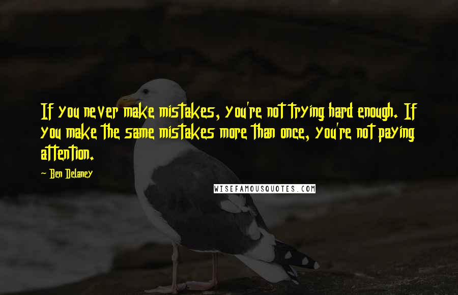 Ben Delaney Quotes: If you never make mistakes, you're not trying hard enough. If you make the same mistakes more than once, you're not paying attention.