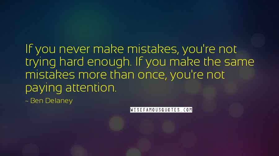 Ben Delaney Quotes: If you never make mistakes, you're not trying hard enough. If you make the same mistakes more than once, you're not paying attention.