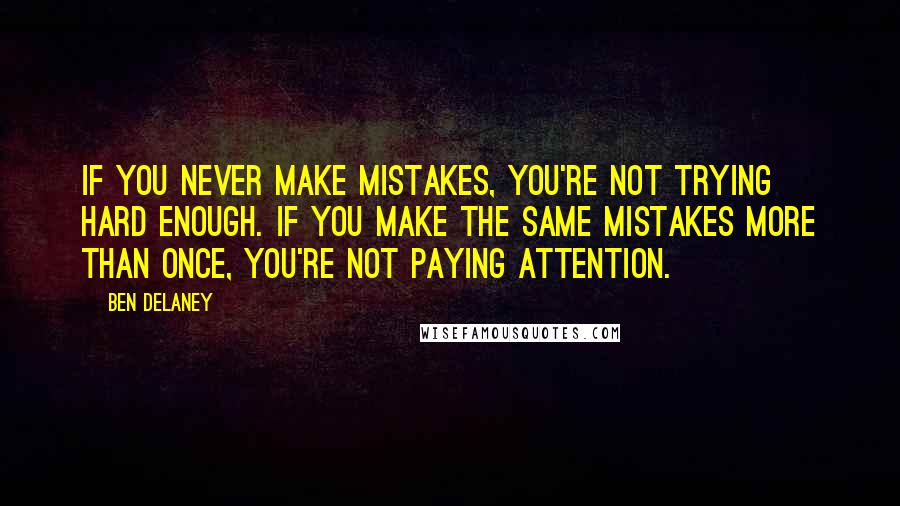 Ben Delaney Quotes: If you never make mistakes, you're not trying hard enough. If you make the same mistakes more than once, you're not paying attention.