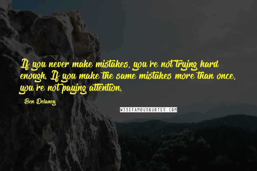 Ben Delaney Quotes: If you never make mistakes, you're not trying hard enough. If you make the same mistakes more than once, you're not paying attention.