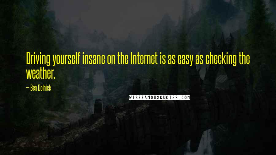 Ben Dolnick Quotes: Driving yourself insane on the Internet is as easy as checking the weather.
