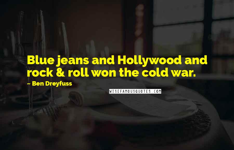 Ben Dreyfuss Quotes: Blue jeans and Hollywood and rock & roll won the cold war.