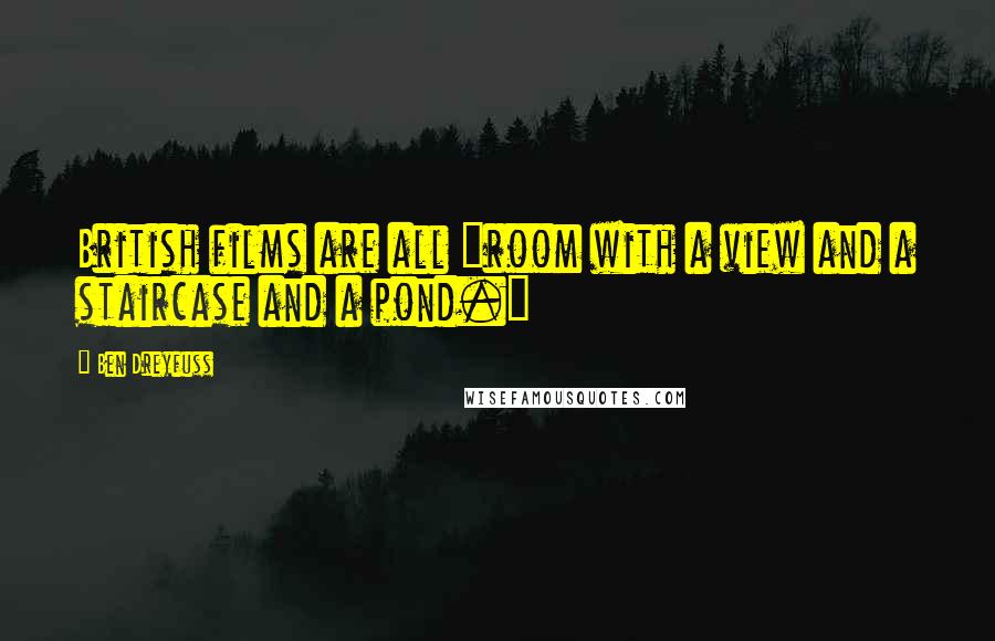Ben Dreyfuss Quotes: British films are all "room with a view and a staircase and a pond."