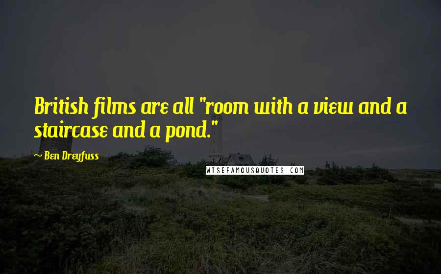 Ben Dreyfuss Quotes: British films are all "room with a view and a staircase and a pond."