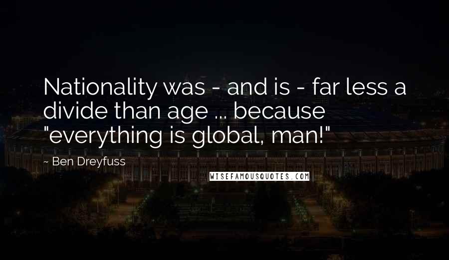 Ben Dreyfuss Quotes: Nationality was - and is - far less a divide than age ... because "everything is global, man!"