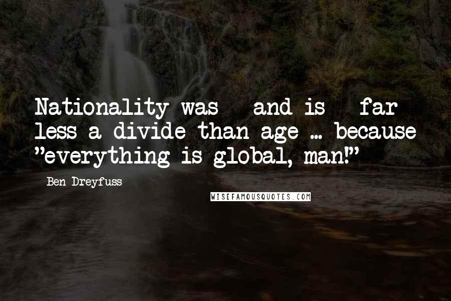 Ben Dreyfuss Quotes: Nationality was - and is - far less a divide than age ... because "everything is global, man!"